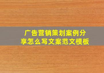 广告营销策划案例分享怎么写文案范文模板