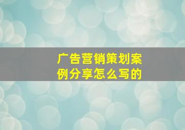 广告营销策划案例分享怎么写的