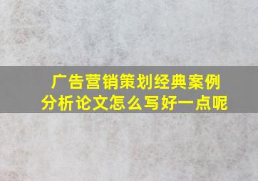 广告营销策划经典案例分析论文怎么写好一点呢