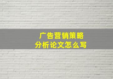 广告营销策略分析论文怎么写