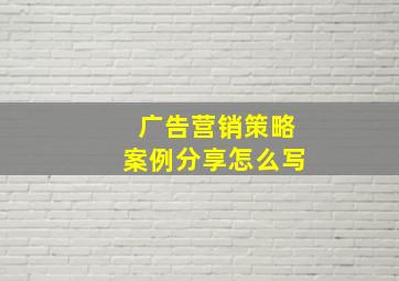 广告营销策略案例分享怎么写