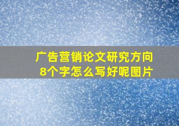 广告营销论文研究方向8个字怎么写好呢图片