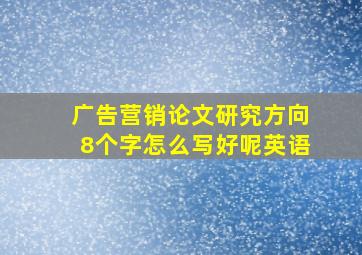 广告营销论文研究方向8个字怎么写好呢英语