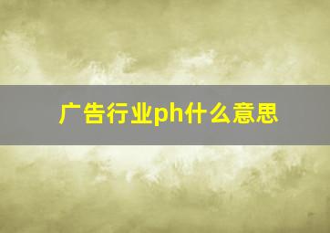 广告行业ph什么意思