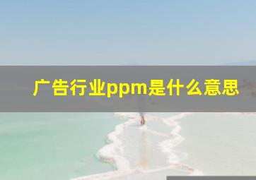 广告行业ppm是什么意思