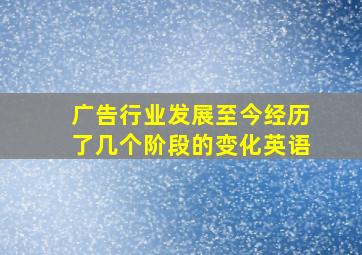 广告行业发展至今经历了几个阶段的变化英语