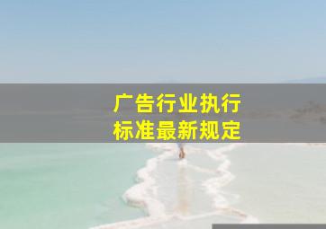 广告行业执行标准最新规定