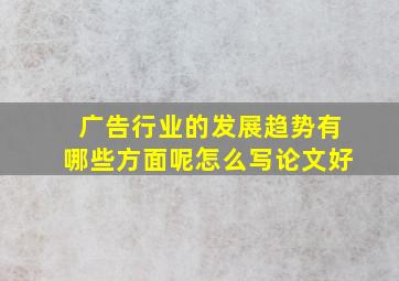 广告行业的发展趋势有哪些方面呢怎么写论文好