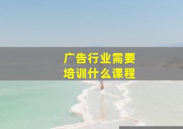 广告行业需要培训什么课程