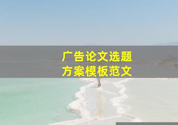 广告论文选题方案模板范文