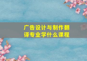 广告设计与制作翻译专业学什么课程