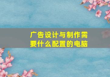 广告设计与制作需要什么配置的电脑