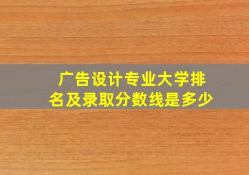 广告设计专业大学排名及录取分数线是多少