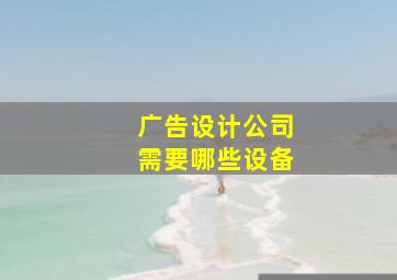 广告设计公司需要哪些设备