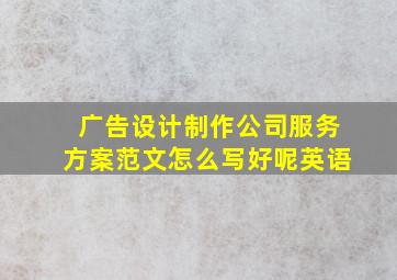 广告设计制作公司服务方案范文怎么写好呢英语