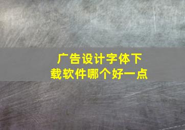 广告设计字体下载软件哪个好一点