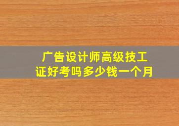 广告设计师高级技工证好考吗多少钱一个月