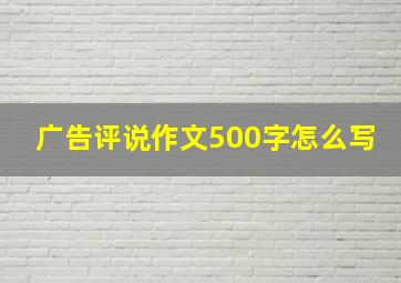 广告评说作文500字怎么写