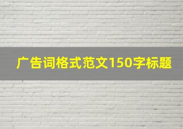 广告词格式范文150字标题