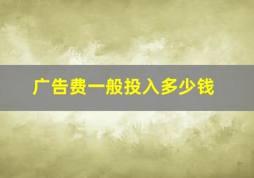 广告费一般投入多少钱