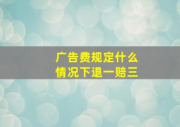 广告费规定什么情况下退一赔三