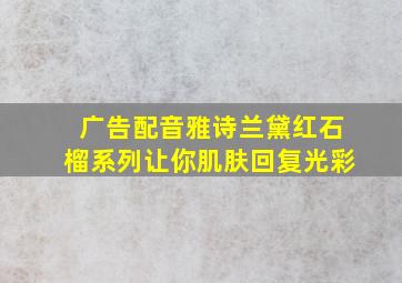 广告配音雅诗兰黛红石榴系列让你肌肤回复光彩