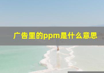 广告里的ppm是什么意思