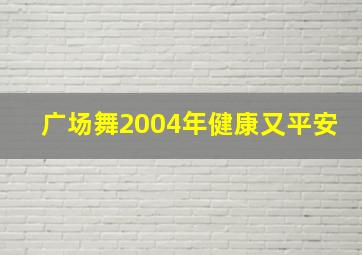 广场舞2004年健康又平安