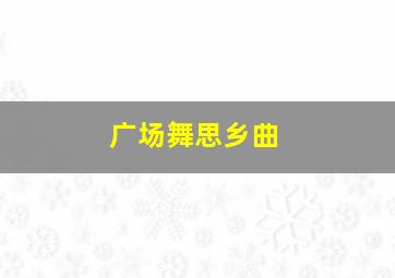 广场舞思乡曲