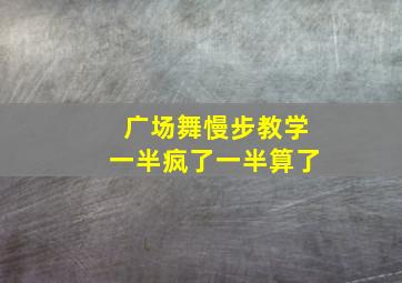 广场舞慢步教学一半疯了一半算了