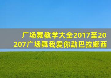 广场舞教学大全2017至20207广场舞我爱你勐巴拉娜西