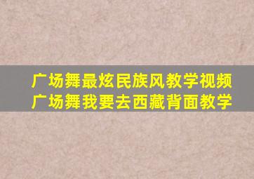 广场舞最炫民族风教学视频广场舞我要去西藏背面教学