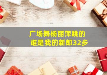 广场舞杨丽萍跳的谁是我的新郎32步