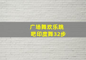 广场舞欢乐跳吧印度舞32步