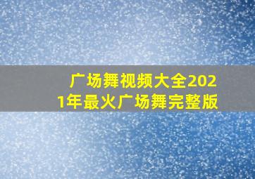 广场舞视频大全2021年最火广场舞完整版