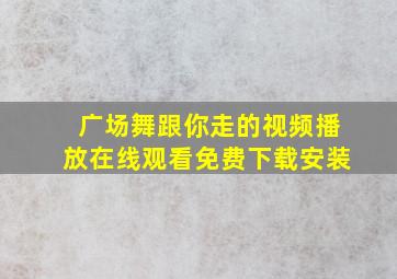 广场舞跟你走的视频播放在线观看免费下载安装