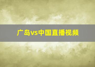 广岛vs中国直播视频