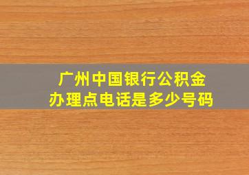 广州中国银行公积金办理点电话是多少号码