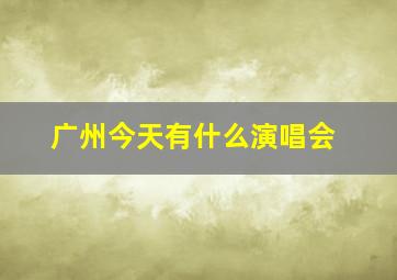 广州今天有什么演唱会