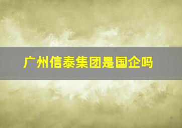 广州信泰集团是国企吗