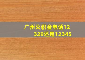 广州公积金电话12329还是12345