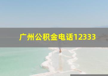 广州公积金电话12333