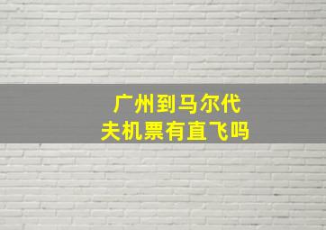 广州到马尔代夫机票有直飞吗