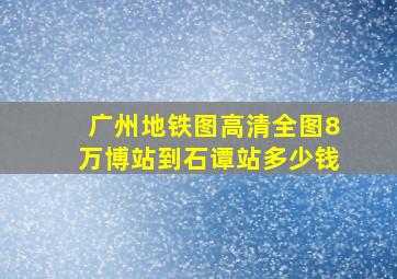 广州地铁图高清全图8万博站到石谭站多少钱