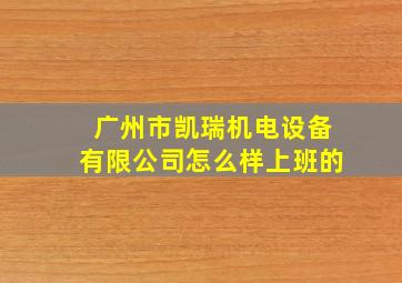 广州市凯瑞机电设备有限公司怎么样上班的