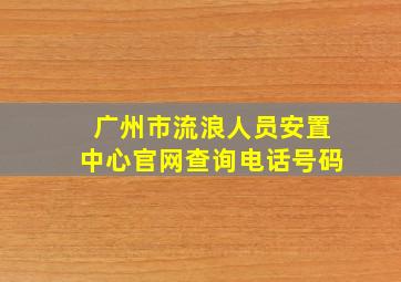 广州市流浪人员安置中心官网查询电话号码