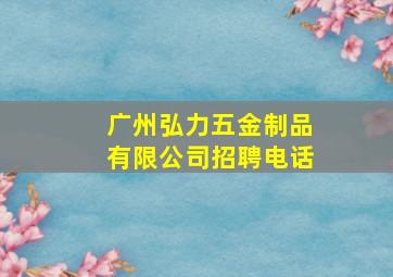 广州弘力五金制品有限公司招聘电话