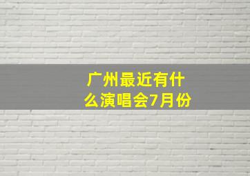 广州最近有什么演唱会7月份