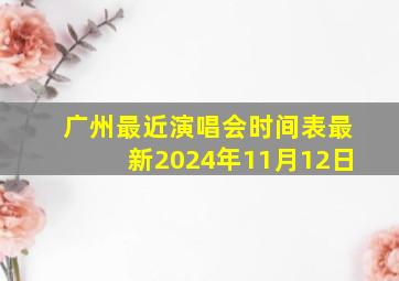 广州最近演唱会时间表最新2024年11月12日