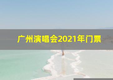 广州演唱会2021年门票